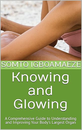 Knowing and Glowing: A Comprehensive Guide to Understanding and Improving Your Body's Largest Organ