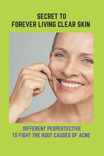 Secret To Forever Living Clear Skin: Different Pespertective To Fight The Root Causes Of Acne: Acne Treatments For Adults